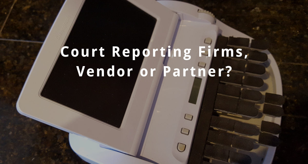 Court Reporting Firms, Vendor or Partner?