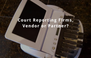 court reporting firms and court reporters - vendor or partner?